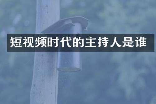 短视频时代的主持人是谁