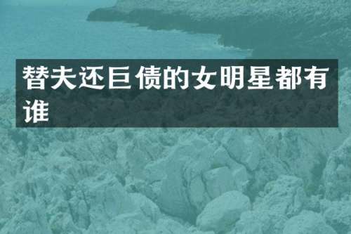 替夫还巨债的女明星都有谁