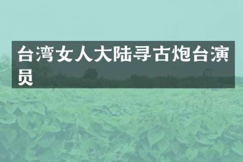 台湾女人大陆寻古炮台演员