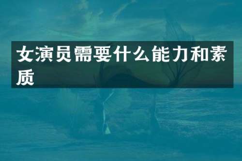 女演员需要什么能力和素质