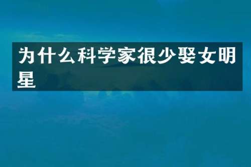 为什么科学家很少娶女明星