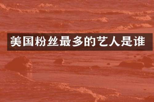 美国粉丝最多的艺人是谁