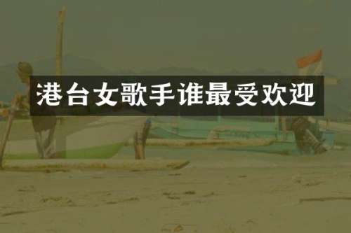 港台女歌手谁最受欢迎