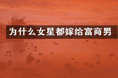 为什么女星都嫁给富商男