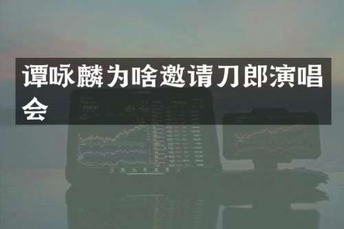谭咏麟为啥邀请刀郎演唱会