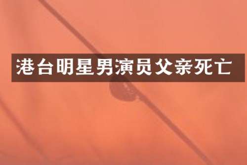 港台明星男演员父亲死亡