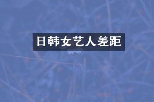 日韩女艺人差距