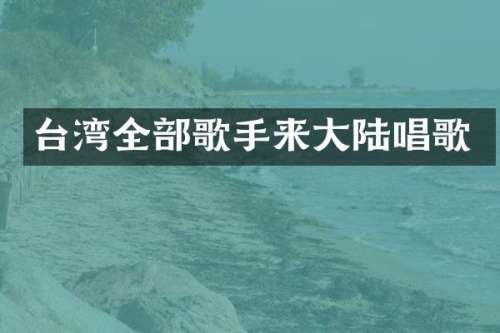 台湾全部歌手来大陆唱歌