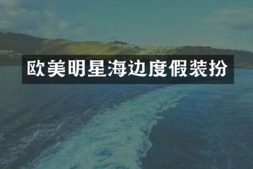 欧美明星海边度假装扮