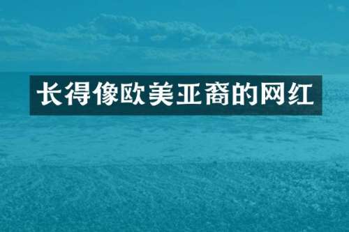 长得像欧美亚裔的网红