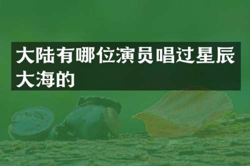 大陆有哪位演员唱过星辰大海的