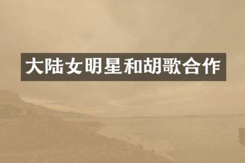 大陆女明星和胡歌合作