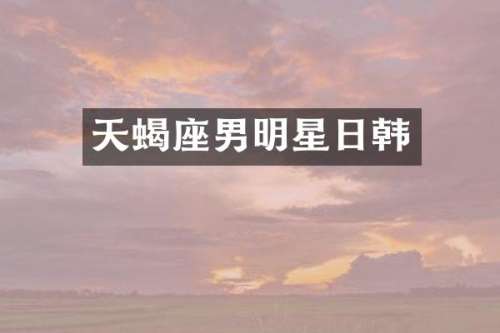 天蝎座男明星日韩
