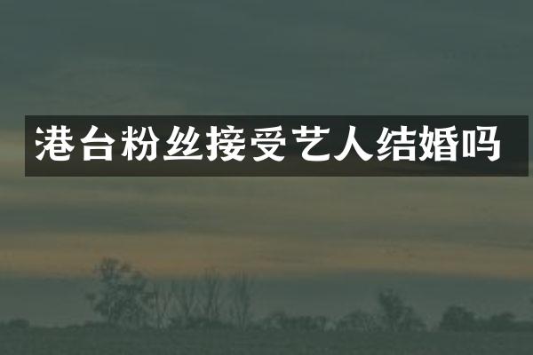 港台粉丝接受艺人结婚吗