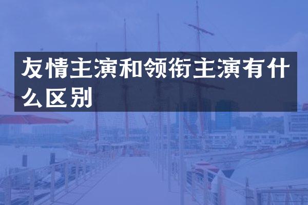 友情主演和领衔主演有什么区别