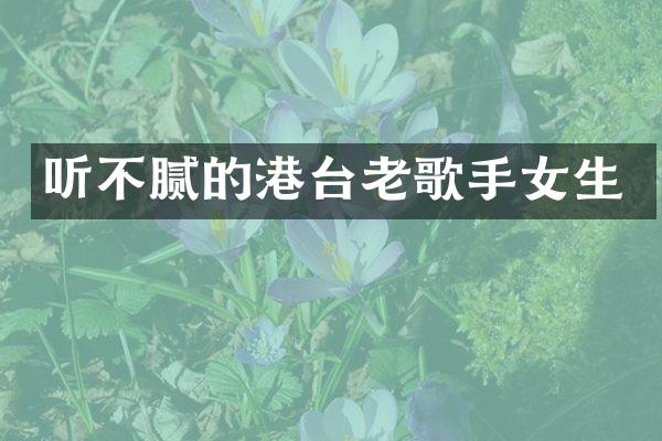 听不腻的港台老歌手女生