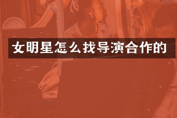 女明星怎么找导演合作的