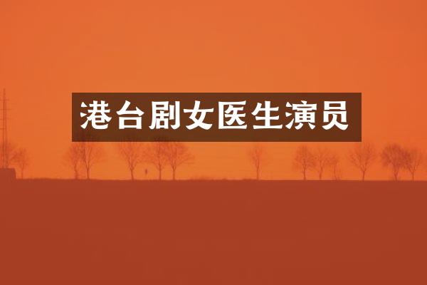 港台剧女医生演员