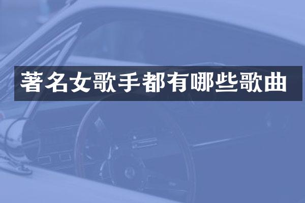 著名女歌手都有哪些歌曲
