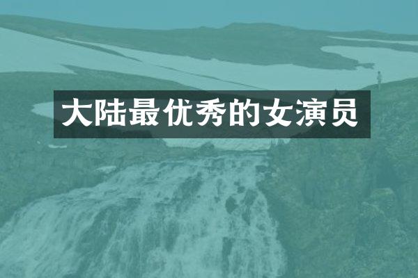 大陆最优秀的女演员