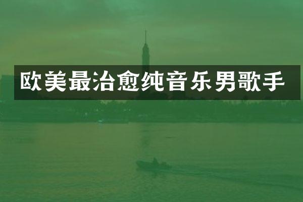欧美最治愈纯音乐男歌手