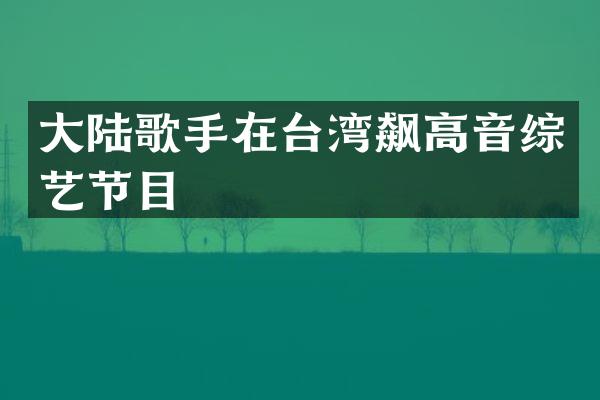 大陆歌手在台湾飙高音综艺节目