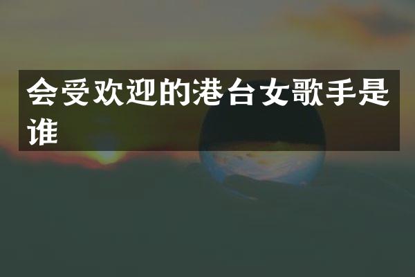 会受欢迎的港台女歌手是谁