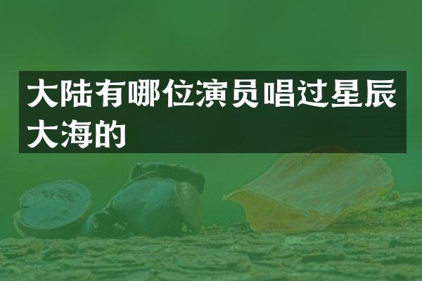 大陆有哪位演员唱过星辰大海的