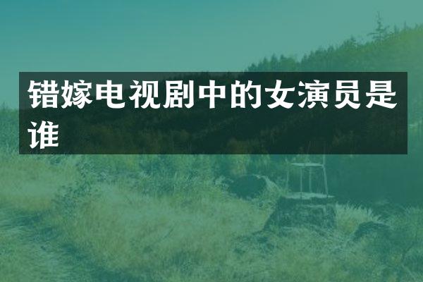 错嫁电视剧中的女演员是谁