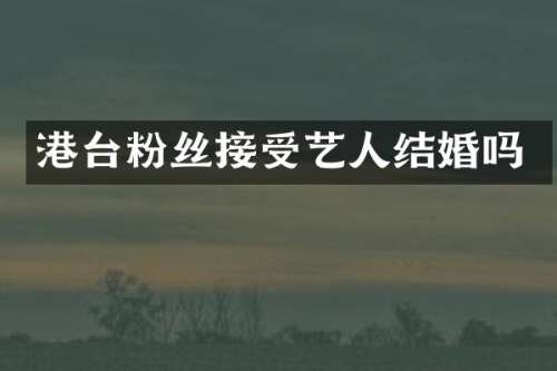 港台粉丝接受艺人结婚吗