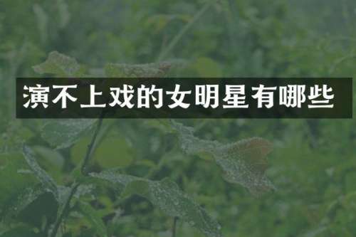 演不上戏的女明星有哪些