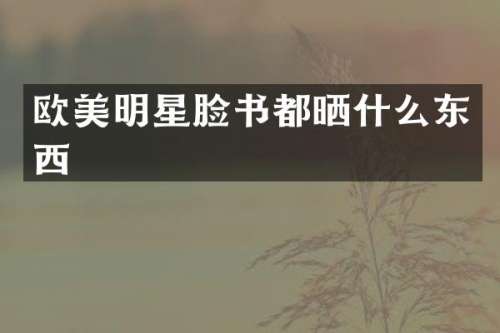 欧美明星脸书都晒什么东西