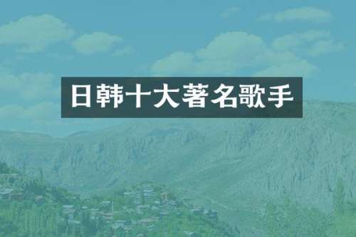 日韩十大著名歌手