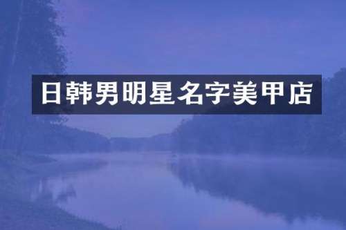 日韩男明星名字美甲店
