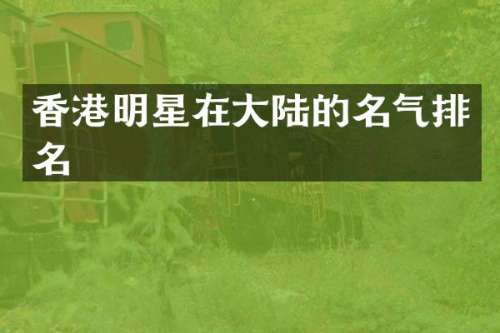 香港明星在大陆的名气排名