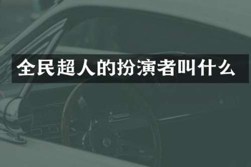 全民超人的扮演者叫什么