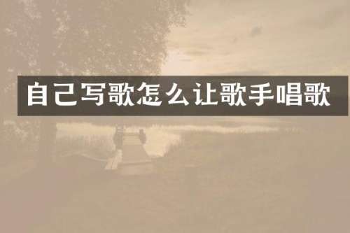 自己写歌怎么让歌手唱歌