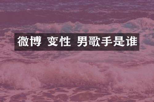微博 变性 男歌手是谁