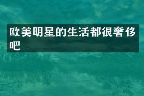 欧美明星的生活都很奢侈吧