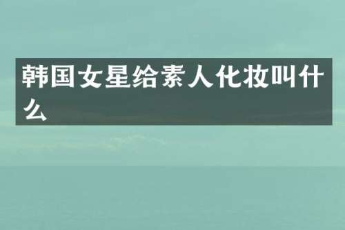 韩国女星给素人化妆叫什么