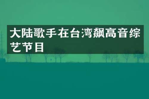 大陆歌手在台湾飙高音综艺节目