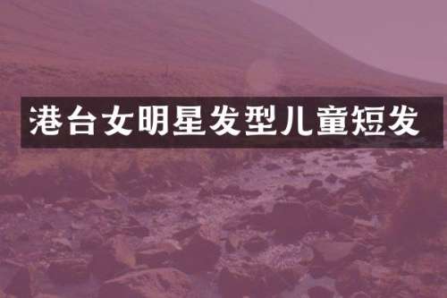 港台女明星发型儿童短发