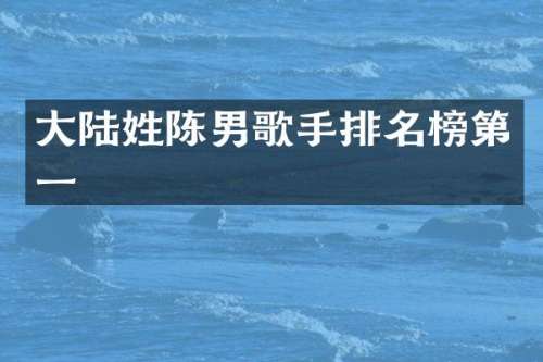 大陆姓陈男歌手排名榜第一