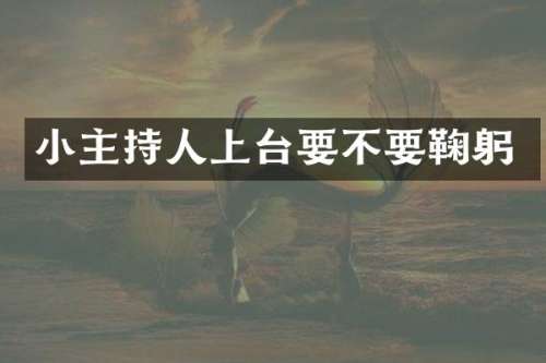 小主持人上台要不要鞠躬