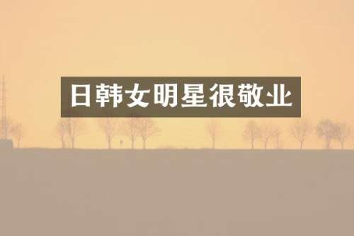 日韩女明星很敬业