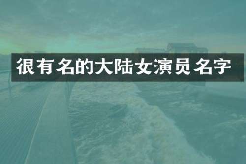 很有名的大陆女演员名字