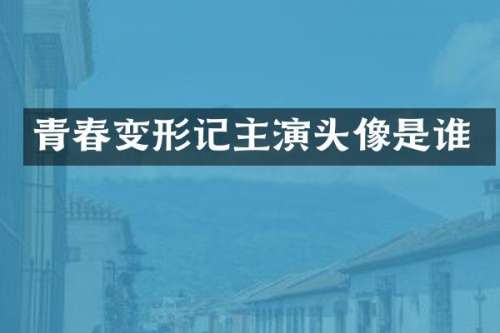 青春变形记主演头像是谁