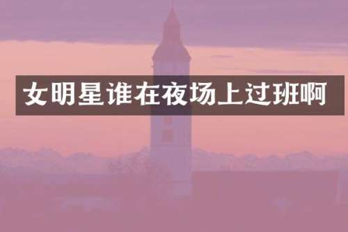 女明星谁在夜场上过班啊
