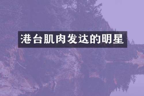 港台肌肉发达的明星
