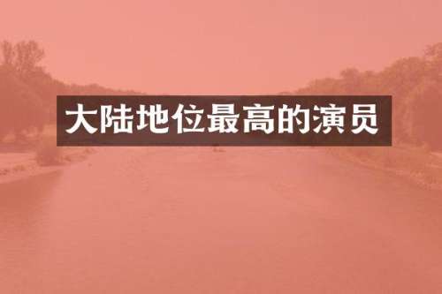 大陆地位最高的演员